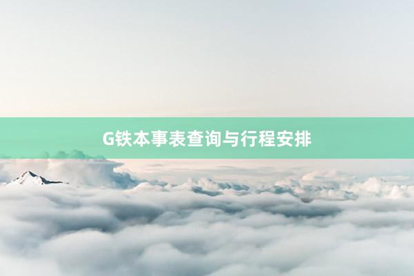G铁本事表查询与行程安排