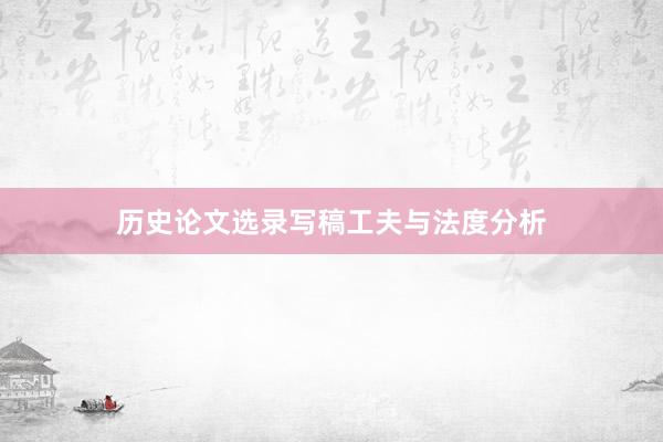 历史论文选录写稿工夫与法度分析
